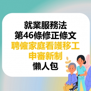 就業服務法第46條修正條文聘僱家庭看護移工申審新制懶人包 就業服務法第46條修正條文聘僱家庭看護移工申審新制懶人包